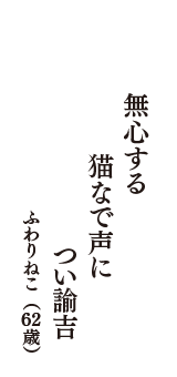 無心する　猫なで声に　つい諭吉　（ふわりねこ　62歳）