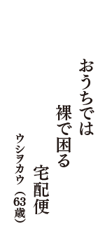 おうちでは　裸で困る　宅配便　（ウシヲカウ　63歳）