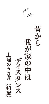 昔から　我が家の中は　ディスタンス　（土曜のうさぎ　43歳）