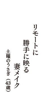 リモートに　勝手に映る　妻メイク　（土曜のうさぎ　43歳）