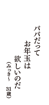 パパだって　お年玉は　欲しいのだ　（みっき～　31歳）