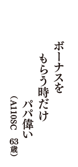 ボーナスを　もらう時だけ　パパ偉い　（A110SC　63歳）