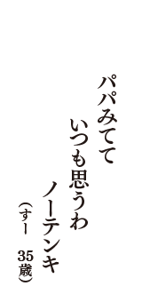 パパみてて　いつも思うわ　ノーテンキ　（すー　35歳）