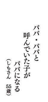 パパ・パパと　呼んでいた子が　パパになる　（しもさん　55歳）
