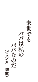 来世でも　パパは私の　パパなのだ　（ジュンカ　38歳）