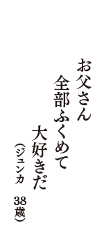 お父さん　全部ふくめて　大好きだ　（ジュンカ　38歳）