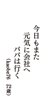 今日もまた　元気に会社へ　パパは行く　（kaobe76　72歳）