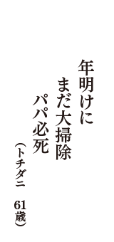 年明けに　まだ大掃除　パパ必死　（トチダニ　61歳）