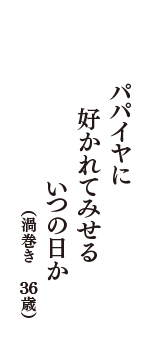 パパイヤに　好かれてみせる　いつの日か　（渦巻き　36歳）