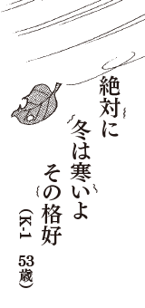 絶対に　冬は寒いよ　その格好　（K-1　53歳）