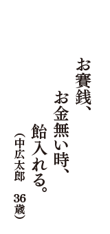 お賽銭、お金無い時、飴入れる。　（中広太郎　36歳）