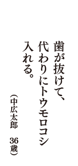 歯が抜けて、代わりにトウモロコシ入れる。　（中広太郎　36歳）