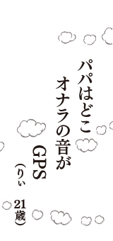 パパはどこ　オナラの音が　GPS（りぃ　21歳）