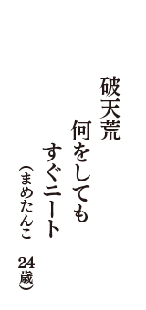 破天荒　何をしても　すぐニート　（まめたんこ　24歳）