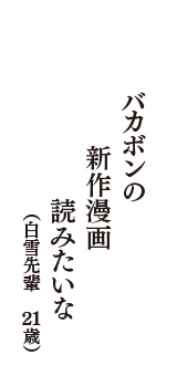 バカボンの　新作漫画　読みたいな　（白雪先輩　21歳）