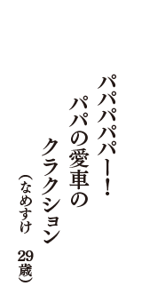 パパパパパー！　パパの愛車の　クラクション　（なめすけ　29歳）