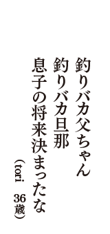 釣りバカ父ちゃん　釣りバカ旦那　息子の将来決まったな　（tori　36歳）