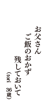 お父さん　ご飯のおかず　残しておいて　（tori　36歳）