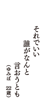 それでいい　誰がなんと　言おうとも　（ゆみぼ　22歳）