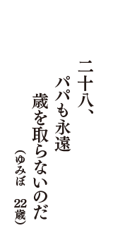 二十八、パパも永遠　歳を取らないのだ　（ゆみぼ　22歳）