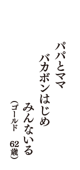 パパとママ　バカボンはじめ　みんないる　（ゴールド　62歳）