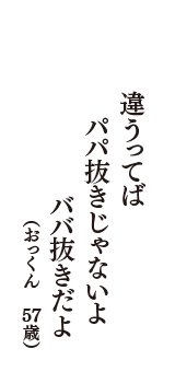 違うってば　パパ抜きじゃないよ　ババ抜きだよ　（おっくん　57歳）