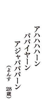 アハハハハーン　パパイヤーン　アジャパパパーン　（よんす　28歳）