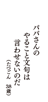 パパさんの　やること文句は　言わせないのだ　（たつごん　38歳）