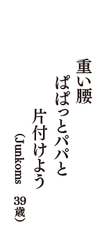 重い腰　ぱぱっとパパと　片付けよう　（Junkoms　39歳）