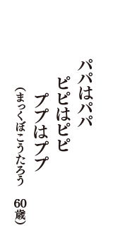 パパはパパ　ピピはピピ　ププはププ　（まっくぼこうたろう　60歳）