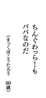 ちんぐわっら！もパパなのだ　（まっくぼこうたろう　60歳）