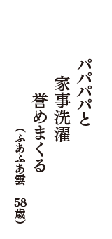 パパパパと　家事洗濯　誉めまくる　（ふあふあ雲　58歳）