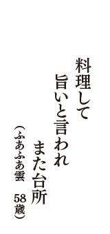 料理して　旨いと言われ　また台所　（ふあふあ雲　58歳）