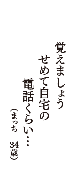 覚えましょう　せめて自宅の　電話くらい…　（まっち　34歳）