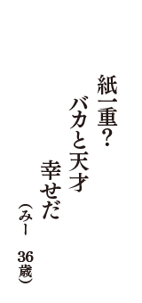 紙一重？　バカと天才　幸せだ　（みー　36歳）