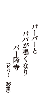 パーパーと　パパが鳴くなり　パー隆寺　（ビバ！　36歳）