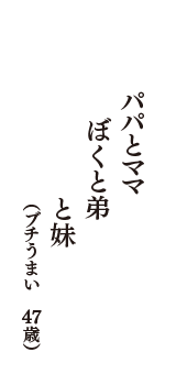 パパとママ　ぼくと弟　と妹　（ブチうまい　47歳）