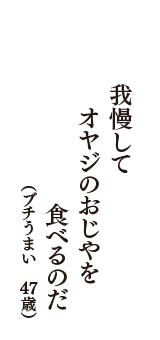 我慢して　オヤジのおじやを　食べるのだ　（ブチうまい　47歳）