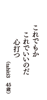 これでもか　これでいいのだ　心打つ　（tahiti3　45歳）