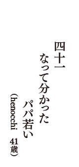 四十一　なって分かった　パパ若い　（henocchi　41歳）