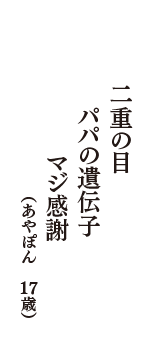 二重の目　パパの遺伝子　マジ感謝（あやぽん　17歳）