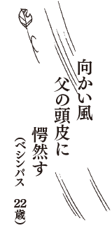 向かい風　父の頭皮に　愕然す　（べシンパス　22歳）