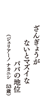 ざんぎょうが　ないとマズイな　パパの地位　（ジュリアーノ ナカニシ　53歳）