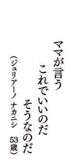 ママが言う　これでいいのだ　そうなのだ　（ジュリアーノ ナカニシ　53歳）