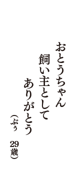 おとうちゃん　飼い主として　ありがとう　（ぶぅ　29歳）