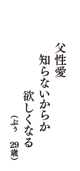 父性愛　知らないからか　欲しくなる　（ぶぅ　29歳）