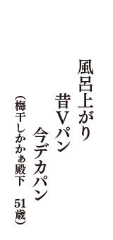 風呂上がり　昔Vパン　今デカパン　（梅干しかかぁ殿下　51歳）