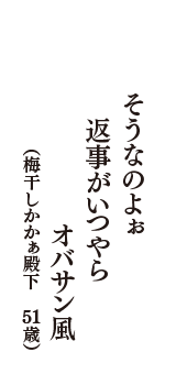 そうなのよぉ　返事がいつやら　オバサン風　（梅干しかかぁ殿下　51歳）