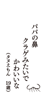 パパの鼻　クラゲみたいで　かわいいな　（タヌえもん　19歳）