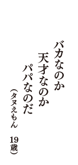 バカなのか　天才なのか　パパなのだ　（タヌえもん　19歳）